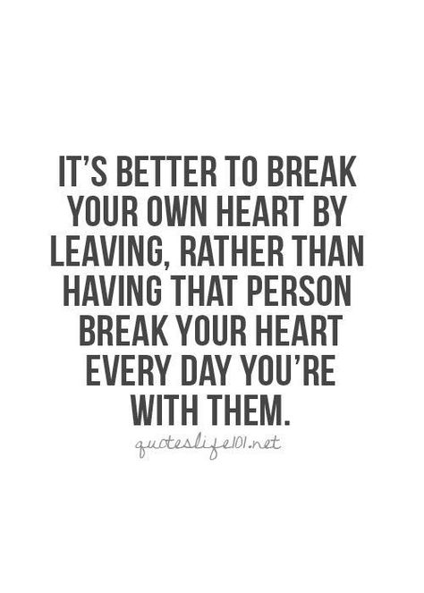 It's better to break your own heart by leaving, rather than having that person break your heart every day you're with them. Citation Force, Quotes Distance, Moving On Quotes, Quotes About Moving On, Trendy Quotes, E Card, Hard Times, Quotes About Strength, A Quote