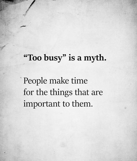 "To Busy" Is A Myth. People Make Time For The Things That Are Important To Them. People Who Say They Are Too Busy, Busy Time Quotes, Too Busy Is A Myth Quotes, Real Sayings Truths Facts, People Who Give You Their Time, People Prioritize Whats Important To Them, Quotes For Important People In Your Life, Quotes On Busy People, Never Too Busy Quotes