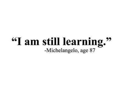 "I Am Still Learning" Michael Angelo - age 87 I Am Still Learning, Life Quotes Love, Quotes Inspirational Positive, Never Stop Learning, Quotable Quotes, A Quote, Journal Ideas, The Words, Great Quotes