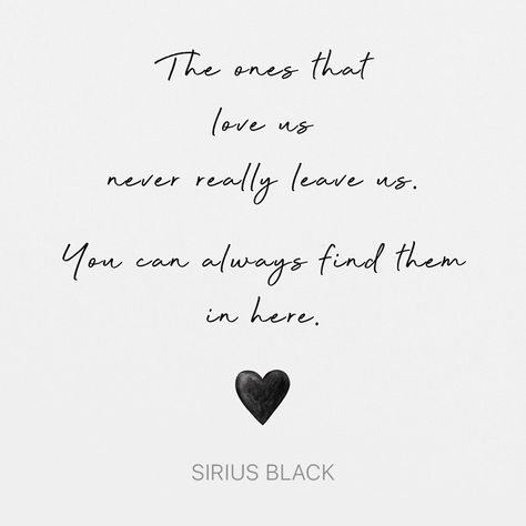 "The ones that love us never really leave us. You can always find them in here." - Sirius Black The Ones Who Love Us Never Leave Us Harry Potter, Love Quotes Harry Potter, Sirius Black Quotes Tattoo, The Ones Who Love Us Never Really Leave Us Tattoo, The Ones That Love Us Never Really Leave Us Tattoo, The Ones That Love Us Tattoo, Harry Potter Tattoos Sirius Black, Harry Potter Quotes Sirius Black, Harry Potter Poetry