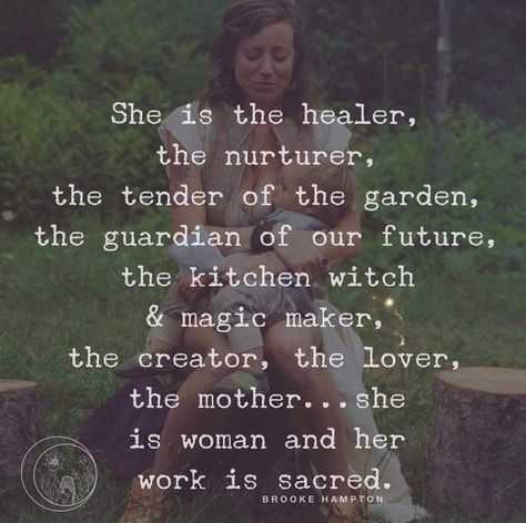 She is the healer, the nurturer,  the tender of the garden, the guardian of our future, the kitchen witch & magic maker, the creator, the lover, the mother... she is woman and her work is sacred. Healer Quotes, Witch Quotes, The Healer, Happy Hippie, Witch Magic, Kitchen Witch, Spiritual Journey, The Guardian, Spiritual Quotes