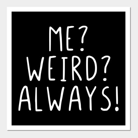 Me Weird Always, me, weird, always, crazy, happy, good, weirdo, strange, funny, funny sayings, funny quotes, saying, quote, gift, gift idea, sarcasm, humor, joke, fun, -- Choose from our vast selection of art prints and posters to match with your desired size to make the perfect print or poster. Pick your favorite: Movies, TV Shows, Art, and so much more! Available in mini, small, medium, large, and extra-large depending on the design. For men, women, and children. Perfect for decoration. Cute Silly Quotes, I'm Weird Quotes, Crazy Ideas Quotes, Small Sassy Quotes, Funny Quotes Poster, Funny Two Word Quotes, Weird Quotes Strange, Weirdo Quotes Being Weird, Being Crazy Quotes Funny