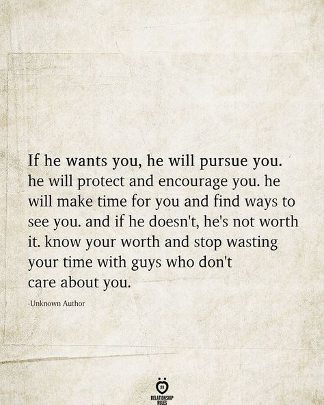 If he wants you, he will pursue you. he will protect and encourage you. he will make time for you and find ways to see you. and if he doesn't, he's not worth it. know your worth and stop wasting your time with guys who don't care about you.  -Unknown Author  . . . . #relationship #quote #love #couple #quotes He's Not Worth It, Doesnt Care Quotes, Time Quotes Relationship, Care About You Quotes, Want You Quotes, Know Your Worth Quotes, Me Time Quotes, Stop Wasting Your Time, Not Worth It