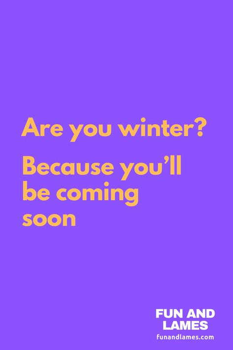 Are you winter? Because you’ll be coming soon. Are You My Homework Pick Up Line, Craziest Pick Up Lines That Worked, Sorry Pick Up Lines, Fruity Pick Up Lines, Inappropriate Pick Up Lines For Women, Zesty Pick Up Lines, Cursed Pick Up Lines, Space Pick Up Lines, Risky Pick Up Lines