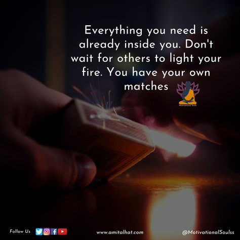 Everything you need is already inside you. Don't wait for others to light your fire. You have your own matches. Matches Quotes Fire, Matching Quotes, Just Me, Quotes