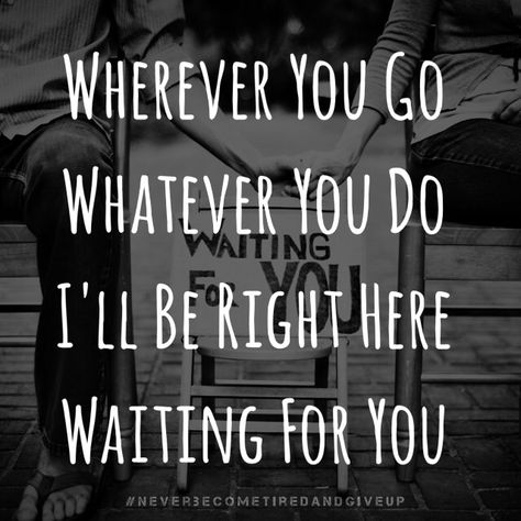 ❤️Wherever You Go Whatever You Do I'll Be Right Here Waiting For You  #NeverBecomeTiredAndGiveUp Waiting For You Quotes, Waiting Song, Best Advice Quotes, Right Here Waiting, I'll Wait, Yours Lyrics, For You Song, E Mc2, Advice Quotes