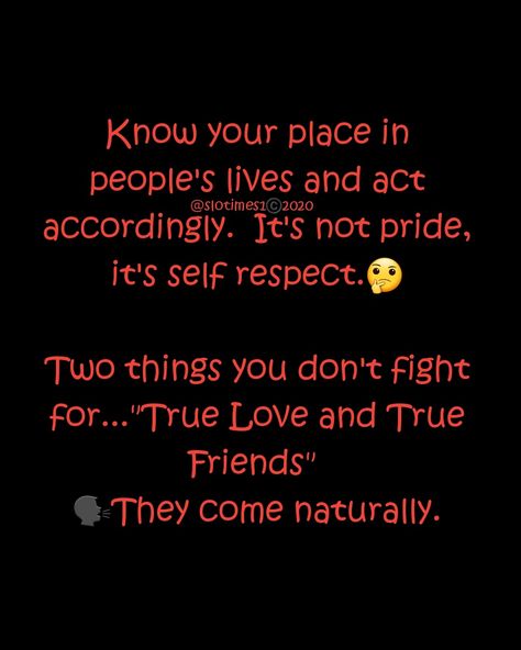 Know your place in people's lives and act accordingly. It's not pride, it's self respect.  Two things you don't fight for..."True Love and True Friends." They come naturally. Know Your Place In Peoples Lives Quotes, Life Quotes Inspirational, Know Your Place, Respect People, Reflection Quotes, Talk Quotes, Simple Love Quotes, Inspirational Quotes God, Quotes God