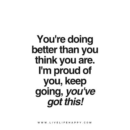 youre doing better Supportive Quotes Encouragement, Proud Of You Quotes, Proud Quotes, Support Quotes, Friday Quotes, Up Quotes, Best Inspirational Quotes, Positive Quotes For Life, Uplifting Quotes