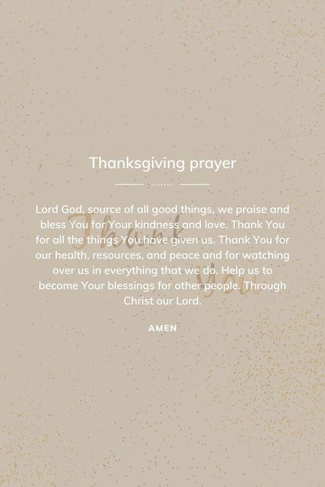 Lord God, source of all good things, we praise and bless You for Your kindness and love. Thank You for all the things You have given us. Thank You for our health, resources, and peace and for watching over us in everything that we do. Help us to become Your blessings for other people. Through Christ our Lord. Amen. God Thank You For Everything, Thank You God For Answered Prayers, Nude Quotes, Short Thanksgiving Prayer, Give God Thanks, Nude Quote, Thank You Lord For Your Blessings, Good Health Quotes, Prayers Quotes