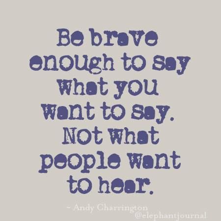 Be brave enough to say what you want to say. Not what people want to hear. Be Brave, Lesson Quotes, Daily Inspiration Quotes, Self Quotes, Deep Thought Quotes, Quotable Quotes, Say What, A Quote, Wise Quotes