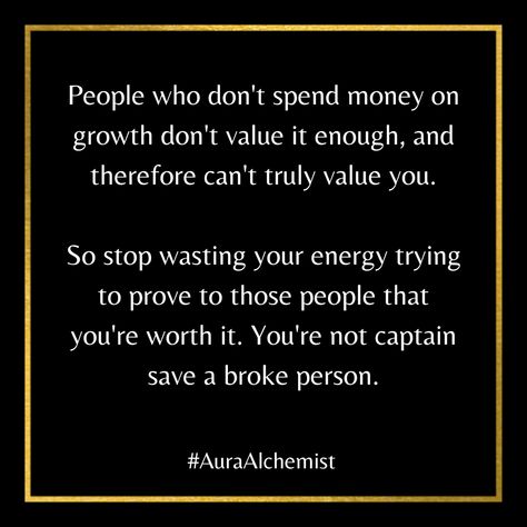 People who don't spend money on growth don't value it enough, and therefore can't truly value you. 

So stop wasting your energy trying to prove to those people that you're worth it. You're not captain save a broke person. People Who Borrow Money And Dont Return, People Who Don’t Want To Change, Invest In People Who Invest In You, Don’t Invest In People, Stop Investing In People Quotes, Prove It, Spending Money, Enough Is Enough, Aura