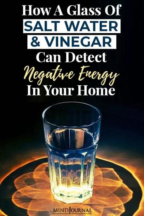 Skip to content Login Search How A Glass Of Salt Water And Vinegar Can Detect Negative Energy In Your Home Cynthia Evans  /  InterestingScience A glass of salt water and vinegar can detect negative energy in your home? let’s find out. We all have felt negative and positive vibes from people quite a few times in our life. Even if science is not yet ready to put a name to it, emotional energy is very real, and important like thermal energy or potential energy of matter. Well, energy is not j Clear Bad Energy, Negative Energy Cleanse, Potential Energy, Thermal Energy, Vinegar Cleaning, Energy Healing Spirituality, Removing Negative Energy, Clear Negative Energy, Energy Cleanse