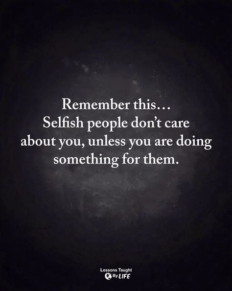 Remember this ... Selfish people don't care about you, unless you are doing something for them. Quotes About People Being Selfish, No Favors Quotes, For Selfish People Quotes, Don’t Be Shady Quotes, People Who Don’t Pay You Back, Don’t Look Down On People Quotes, Take Care Of People Quotes, Don’t Bother People, Two Sided People Quotes