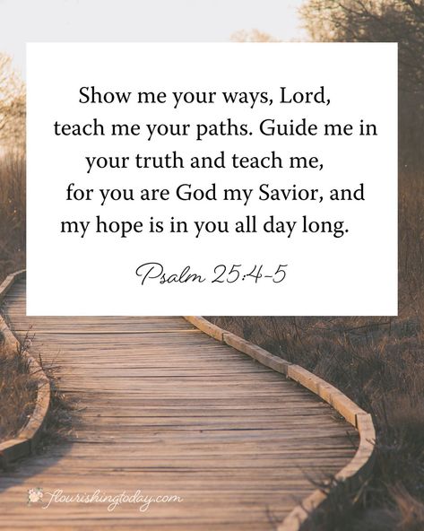 Are you in a situation where you don’t know what to do? Here’s a prayer for you today… Show me your ways, Lord, teach me your paths. Guide me in your truth and teach me, for you are God my Savior, and my hope is in you all day long. In Jesus’ name, Amen! Lord Teach Us To Pray, December Prayers, Guide Me Lord, Bible Verses About Prayer, Psalm 25, Uplifting Bible Verses, My Savior, Christian Verses, In Jesus Name