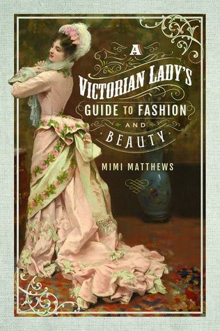 A Victorian Lady's Guide to Fashion and Beauty by Mimi Matthews Historical Nonfiction Books, Barefaced Beauty, Historical Nonfiction, Victorian Era Fashion, Victorian Life, Victorian Romance, Parisienne Chic, Victorian Lady, Victorian Women