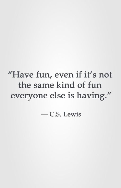 “Have fun, even if it’s not  the same kind of fun  everyone else is having.”  ― C.S. Lewis Randy Komisar Quote, The 3 C's Of Life Quotes, Good View Quotes, Remember To Have Fun Quotes, Quotes Having Fun, Quotes On Having Fun, Weird People Quotes, C.s. Lewis Quotes, Having Fun Quotes