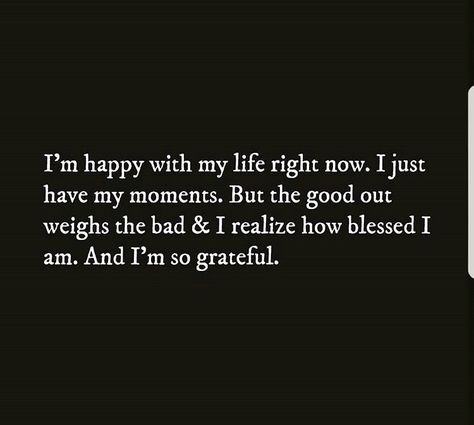 I’m happy with my life right now. I just have my moments. But the good out weighs the bad & I realize how blessed I am. And I’m so grateful. Happy With Who I Am Quotes, I’m So Grateful Quotes, Tweets About Being Happy With Life, I’m Happy Now Quotes, Blessing Or A Lesson Quotes, I’m Happy With My Life, Lessons And Blessings Quotes, I'm Happy Quotes My Life, I Am So Grateful Quotes