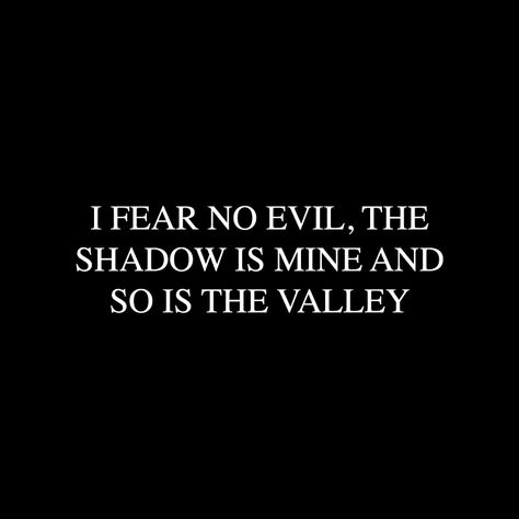 I fear no evil, the shadow is mine and so is the valley. I Fear No Evil The Shadow Is Mine, Evil Words Quotes, Fear Quotes Aesthetic, Two Part Quotes, Call Of The Void Tattoo, No Fear Aesthetic, Dark Words With Meaning, Evil Quotes Aesthetic, Quotes About Evil