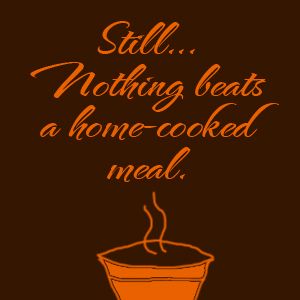 Still... Nothing beats a home-cooked meal. Home Cooked Meal Quotes, Home Cooked Meals Quotes, Meal Quotes, At Home Quotes, Chef Quotes, Home Quotes, Home Cooked Meals, Vegetarian Foods, Cooking At Home