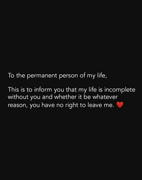 To the permanent person in my life, this is to inform you that my life is incomplete without you and whether it be whatever reason you have no right to leave me. You Are The Reason Of My Happiness, Incomplete Without You Quotes, I Am Incomplete Without You Quotes, Never Leave Me Quotes Relationships, Incomplete Without You, My Birthday Without You, Love And Friendship In One Person, Quotes For Special Person Feelings, Having You In My Life Quotes Love