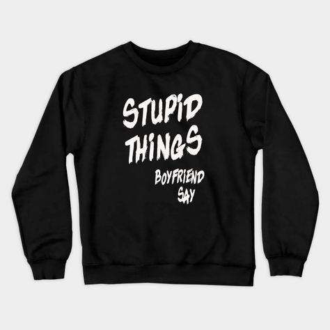 stupid things boyfriend say funny design gift - Stupid Things - Crewneck Sweatshirt | TeePublic Black Crewneck Sweatshirt, Girls Support Girls, Black Crewneck, Simple Shirts, Tank Top Long Sleeve, Pretty Eyes, Tank Top Hoodie, Graphic Crewneck Sweatshirt, Graphic Crewneck