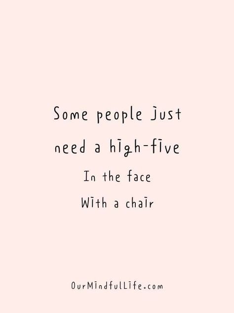 Quotes For Proud People, Some People Just Need A High Five, Some People Need A High Five In The Face, Burn Quotes Savage, Sarcastic Quotes For Haters, Quotes For Insulting People, Sassy Quotes For Him, Haters Funny Quotes, Crazy Side Quotes