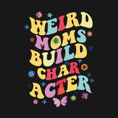 Weird Moms Build Character, Cool Shirts For Women, Cool Shirts For Girls, Mother Days, Mom Tee Shirts, Build Character, Fun Mom, Cute Onesies, T Shirt Design Vector