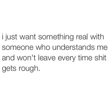 I just want something real with someone who understands me and won't leave every time shit gets rough. Bad Dreams Quotes, Finding Someone Quotes, Jon Kabat Zinn Quotes, Want Love Quotes, Commitment Quotes, Real Relationship Quotes, Silly Quotes, True Quotes About Life, Famous Love Quotes