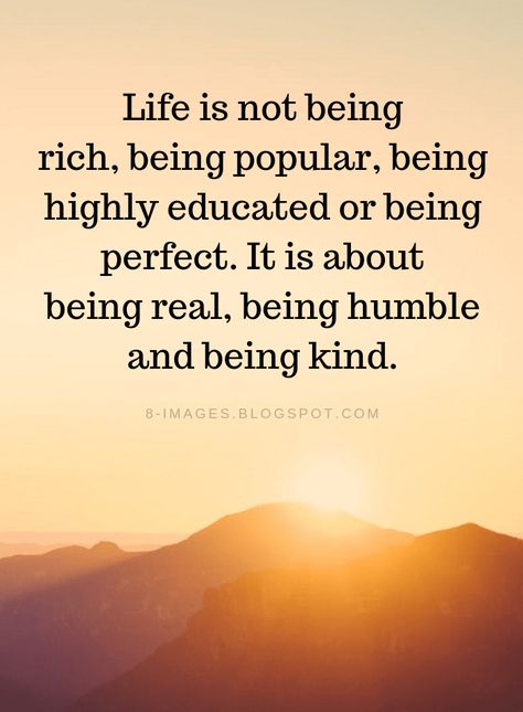 Life Quotes Life is not being rich, being popular, being highly educated or being perfect. It is about being real, being humble and being kind. Not Popular Quotes, Beggar Quotes Life, Being Popular Quotes, Wise Quotes About Life Good Advice Motivation, To Be Humble Quotes, Powerful Quotes About Life Wise Words, Popular Quotes About Life, What Is Important In Life Quotes, Be Kind Be Humble Quotes