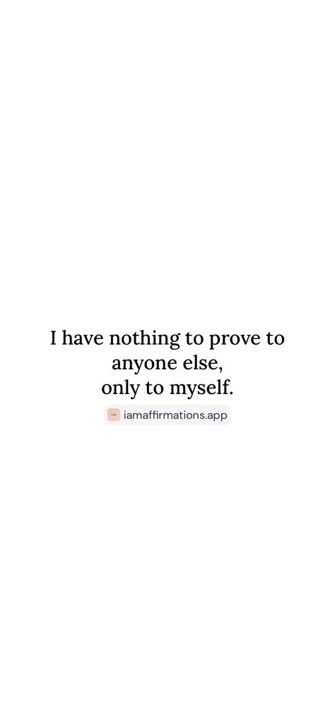 I have nothing to prove to anyone else, only to myself. 

From the I am app: https://iamaffirmations.app/download Prove It, Self Care, Quotes