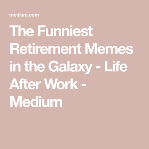 The Funniest Retirement Memes in the Galaxy - Life After Work - Medium Retirement Memes Humor, Retirement Jokes, Retirement Humor, Funny Work, Work Memes, Memes Humor, Early Retirement, Work Humor, The Galaxy