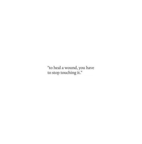 "to heal a wound, you have to stop touching it." French Sayings About Life, Short Touching Quotes, Healing From Him Quotes, To Heal A Wound Stop Touching It, Lost Confidence Quotes, Unsend Message Quotes, Healing Is Messy Quotes, Breakup Messages For Him Short, Self Healing Quotes Short