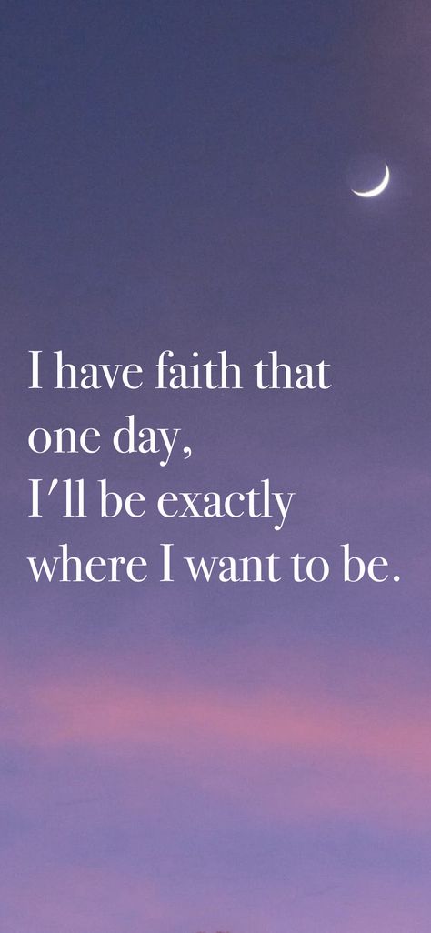 I have faith that one day, I'll be exactly where I want to be. From the I am app: https://iamaffirmations.app/download I Want To Be Held, I Want To Go Home, I Have Faith, I Have It All, I Will, Where I Want To Be, Passion Flower, I Am The One, What I Need