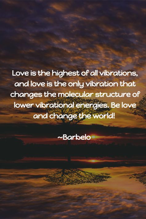 Love is the highest of all vibrations, and love is the only vibration that changes the molecular structure of lower vibrational energies. Be love and change the world! ~Barbelo #YouCanMakeADifference #BeCahnge #BeLove Love Vibration Frequency, Frequency Of Love, High Vibrations Quotes, Love Is The Highest Vibration, Vibrational Energy Quotes, High Vibration Quotes, Love Is The Highest Frequency, Vibration Quotes, Lightworker Spirituality