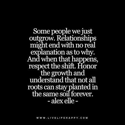 Some people we just outgrow. Relationships might end with no real explanation as to why. And when that happens, respect the shift. Honor the growth and understand that not all roots can stay planted i Moving On After A Breakup, Quotes About Moving, Live Life Happy, After A Breakup, Moving On Quotes, Life Quotes Love, Quotes About Moving On, Moving On, Stay Strong