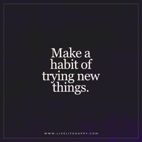 Live Life Happy: Make a habit of trying new things. New Experiences Quotes, Something New Quotes, Hobbies Quote, Experience Quotes, Finding A New Hobby, Live Life Happy, Trying New Things, Hobbies To Try, Vision Board Inspiration