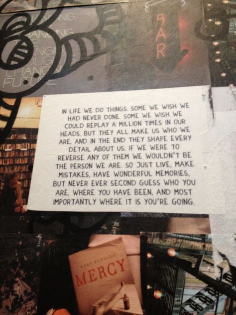 ❝In life, we do things. Some we wish we had never done. Some we wish we could replay a millions times in our heads. But they all make us who we are. And in the end, they shape every detail about us. If we were to reverse any of them, we wouldn't be the person we are. So just live, make mistakes, have wonderful memories, but never ever second guess who you are, where you have been, and most importantly, where it is you're going.❞ Poetry Quotes, Just Live, Make Mistakes, Poetry Words, Guess Who, In The End, Some Words, Note To Self, Pretty Words