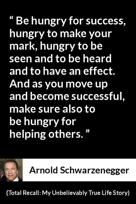 Hungry For Success Quotes, Quote About Success, Hungry Quotes, Schwarzenegger Quotes, Arnold Schwarzenegger Quotes, Total Recall, Become Successful, Knowledge Management, Life Story