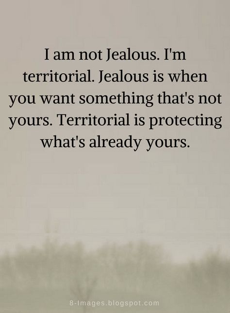 Quotes I am not Jealous. I'm territorial. Jealous is when you want something that's not yours. Territorial is protecting what's already yours. Im Jealous Quotes Relationships, I Want To Be Yours Quotes, I'm Not Jealous I'm Territorial, Feeling Jealous Quotes Relationships, Not Jealous Quotes Relationships, Getting Jealous Quotes, Not Jealous Territorial, Your Not Sorry Quotes, I Am What I Am Quotes