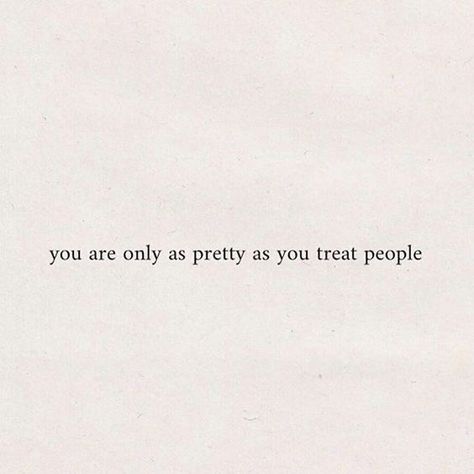 You Are Only As Pretty As You Treat People, Only As Pretty As You Treat People, Quote Treat People, Treat People As Good As You Are, You’re Only As Cool As You Treat People, How To Treat People Quotes, Treating People Quotes, Treat People Right Quotes, Your Only As Pretty As You Treat People