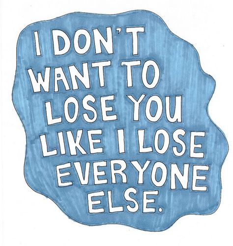 I don't want to lose you like I lose everyone else. - LaineyLamonto @ Flickr I Dont Wanna Lose You, Dont Want To Lose You, Catch Feelings, I Have No One, I'm Scared, Truth Hurts, Losing You, Daily Quotes, Everyone Else