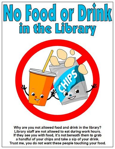 No Food or Drink in the Library (see the small print at the bottom)| Flickr - Photo Sharing! Via Enokson's photostream Library Signs Printable, Funny Library Signs, Library Sayings, Library Rules Poster, Elementary School Classroom Decorations, No Food Or Drink, School Library Book Displays, Library Rules, Public Library Design