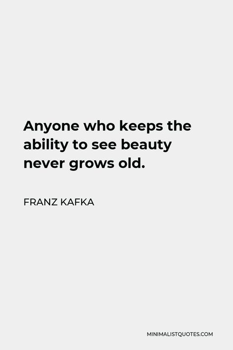 Franz Kafka Quote: Anyone who keeps the ability to see beauty never grows old. Quotes Franz Kafka, Franz Kafka Quotes, Kafka Quotes, Poetic Quote, Popular Authors, Franz Kafka, Never Grow Old, Healing Words, One Liner