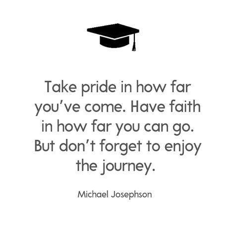 Take pride in how far you’ve come. Have faith in how far you can go. But don’t forget to enjoy the journey. —Michael Josephson Graduating Quotes, Graduation Card Sayings, College Graduation Quotes, Couple Graduation, Senior Board, Inspirational Graduation Quotes, Congratulations Quotes, Graduation Message, Grad Quotes