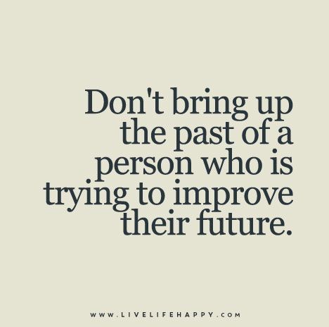 Don't bring up the past of a person who is trying to improve their future. Emotional Education, Past Quotes, Inner Sanctum, Live Life Happy, Life Quotes Love, Bring Up, A Quote, Shadowhunters, Good Advice