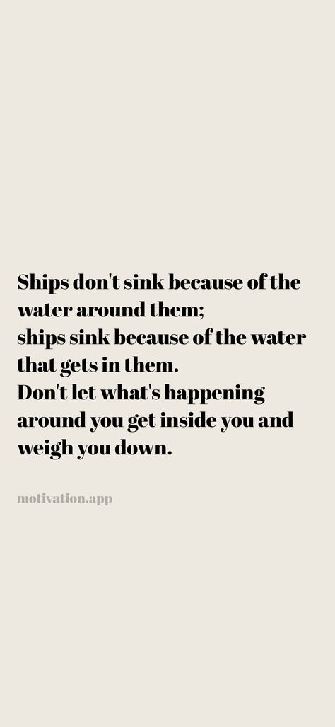 Ships don't sink because of the water around them; ships sink because of the water that gets in them. Don't let what's happening around you get inside you and weigh you down. From the Motivation app: https://motivation.app/download Testing The Waters Quotes, Ships Don't Sink Because Of The Water, Let That Ship Sink, Let That Sink In Quotes, Reaction Quotes, Water Quotes, Motivation App, A Court Of Mist And Fury, Sink In