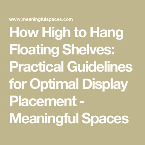 How High to Hang Floating Shelves: Practical Guidelines for Optimal Display Placement - Meaningful Spaces How To Space Floating Shelves On Wall, Wall Of Shelves Dining Room, Spacing For Floating Shelves, Shelf Height Guide, 5 Floating Shelves Arrangement, Floating Shelf Placement Ideas, How To Arrange Shelves, How To Stagger Floating Shelves, Floating Shelves Spacing