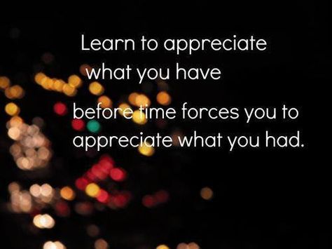 Appreciate what you have before it's gone... Quotes About Appreciating Someone, Being Thankful, Appreciate What You Have, American Holiday, Go For It Quotes, Appreciation Quotes, Shine The Light, Feel Loved, Im Grateful