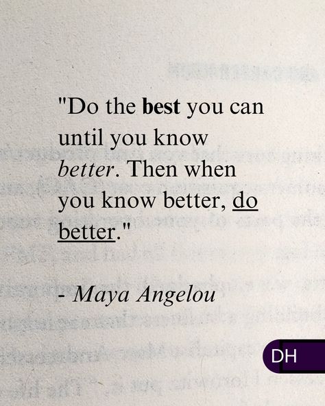 "Do the best you can until you know better. 
Then when you know better, do better." 
- Maya Angelou 

===

As we make progress, 

Our best become better and better. 

===

What can you do today 
that you could only dream of doing before? Quotes To Do Better, The Less They Know The Better Quotes, Maya Angelou Do The Best You Can, If You Know You Can Do Better Then Do Better, Once You Know Better Do Better Quote, You Know Me Better Than Anyone, You Did The Best You Could Quote, You Know Better So You Did Better, Do The Best You Can Quotes Maya Angelou