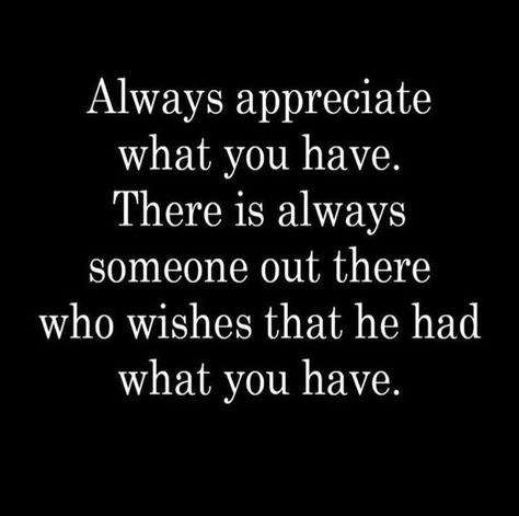 Be thankful. Always appreciate what you have. Be Thankful For What You Have, Always Be Thankful Quotes, Always Be Grateful Quotes, Appreciate What You Have Quotes, Appreciate You Quotes, Daughter Advice, Good Man Quotes, Authenticity Quotes, Fake Friend